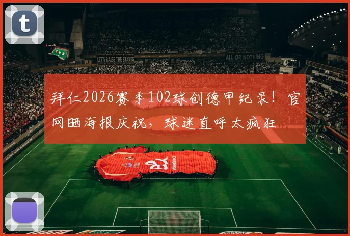 拜仁2026赛季102球创德甲纪录!官网晒海报庆祝,球迷直呼太疯狂