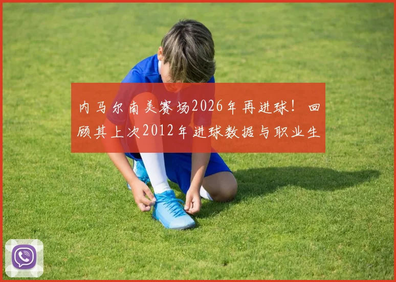 内马尔南美赛场2026年再进球！回顾其上次2012年进球数据与职业生涯高光时刻