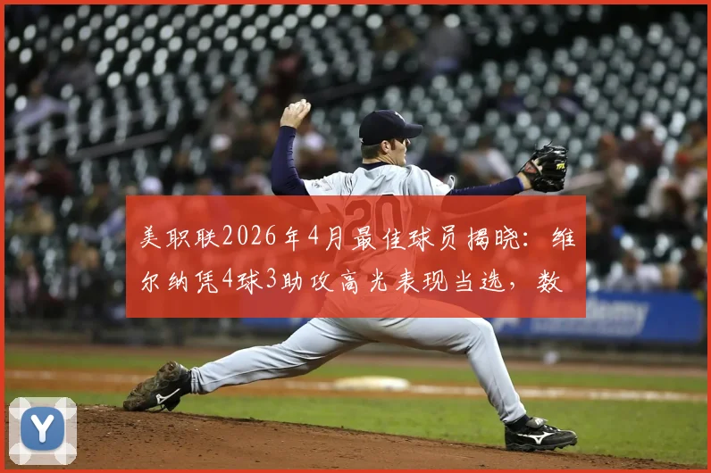 美职联2026年4月最佳球员揭晓：维尔纳凭4球3助攻高光表现当选，数据详解与球队影响分析