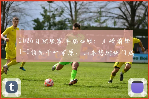 2026日职联赛半场回顾:川崎前锋1-0领先千叶市原,山本悠树破门成关键,宫城天错失单刀良机