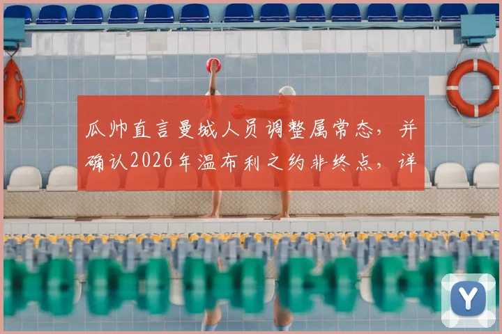 瓜帅直言曼城人员调整属常态,并确认2026年温布利之约非终点,详解其未来规划