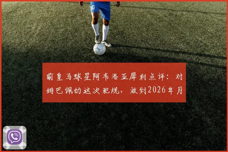 前皇马球星阿韦洛亚犀利点评:对姆巴佩的这次犯规,放到2026年月球上比赛也该吹点球!