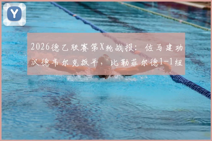 2026德乙联赛第X轮战报:佐马建功汉德韦尔克扳平,比勒菲尔德1-1纽伦堡,附最新积分榜及球员数据解析