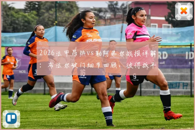 2026法甲昂热vs勒阿弗尔战报详解：布法尔破门细节回顾，彼得扳平关键点分析