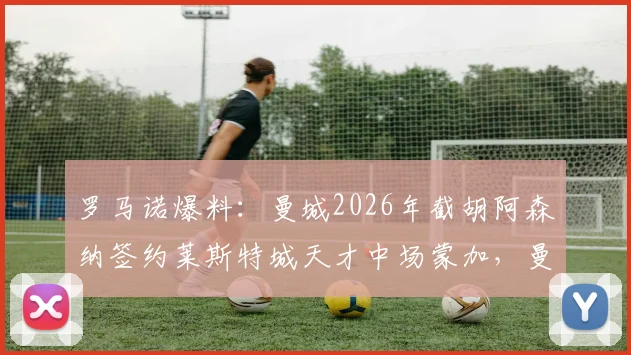 罗马诺爆料：曼城2026年截胡阿森纳签约莱斯特城天才中场蒙加，曼城为何能再次抢下潜力新星？