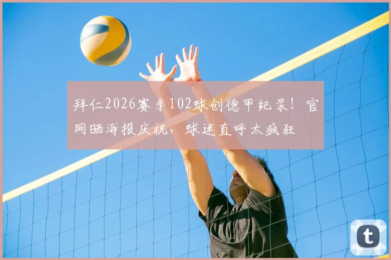 拜仁2026赛季102球创德甲纪录！官网晒海报庆祝，球迷直呼太疯狂