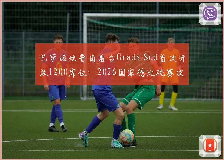 巴萨诺坎普南看台Grada Sud首次开放1200席位：2026国家德比观赛攻略与购票指南