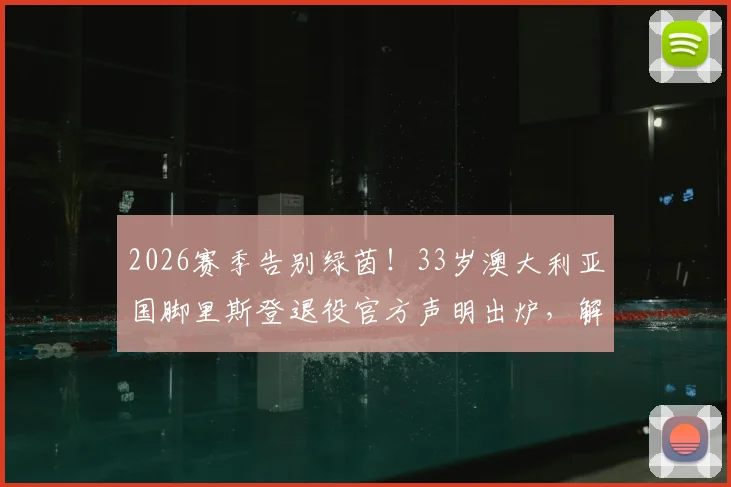 2026赛季告别绿茵!33岁澳大利亚国脚里斯登退役官方声明出炉,解读其退役原因与职业生涯高光时刻