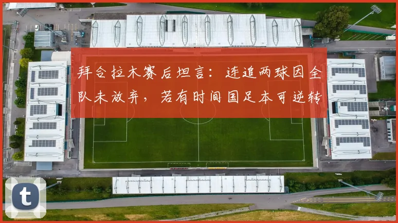 拜合拉木赛后坦言：连追两球因全队未放弃，若有时间国足本可逆转，未来仍可期