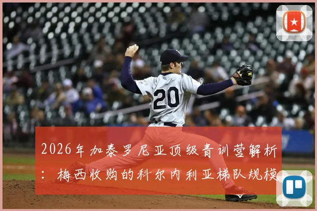 2026年加泰罗尼亚顶级青训营解析：梅西收购的科尔内利亚梯队规模排前三，60支队伍如何选拔人才
