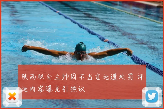 陕西联合主帅因不当言论遭处罚 评论内容曝光引热议