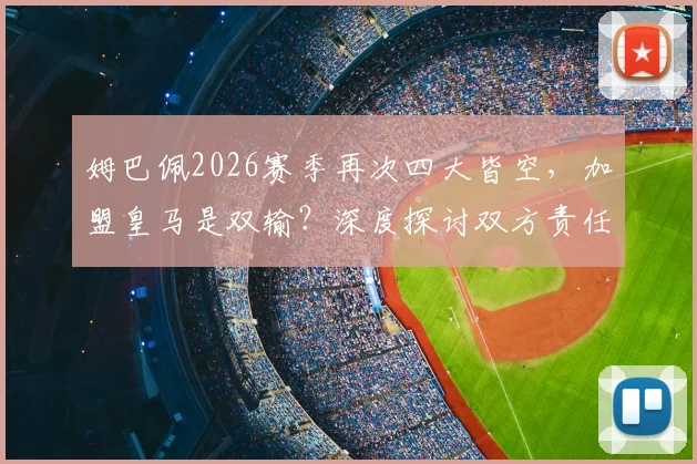 姆巴佩2026赛季再次四大皆空，加盟皇马是双输？深度探讨双方责任与未来