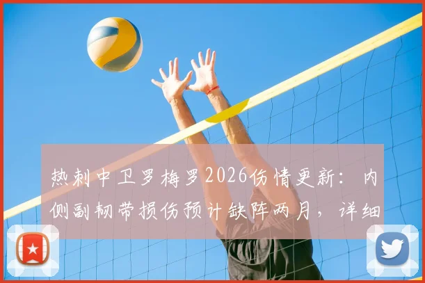 热刺中卫罗梅罗2026伤情更新:内侧副韧带损伤预计缺阵两月,详细恢复时间线与影响分析