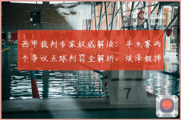 西甲裁判专家权威解读:半决赛两个争议点球判罚全解析,埃泽假摔应得黄牌