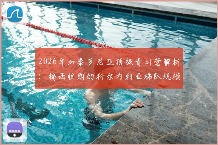 2026年加泰罗尼亚顶级青训营解析：梅西收购的科尔内利亚梯队规模排前三，60支队伍如何选拔人才