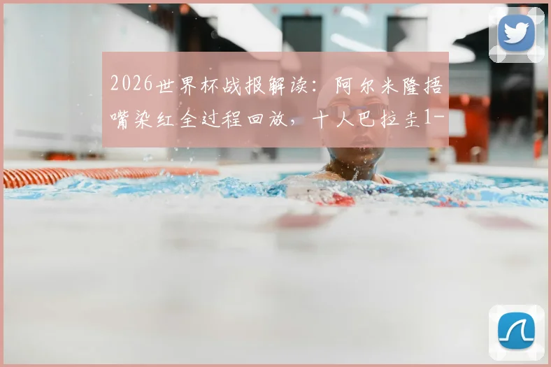 2026世界杯战报解读：阿尔米隆捂嘴染红全过程回放，十人巴拉圭1-0力克土耳其送其出局，附全场数据与技术统计
