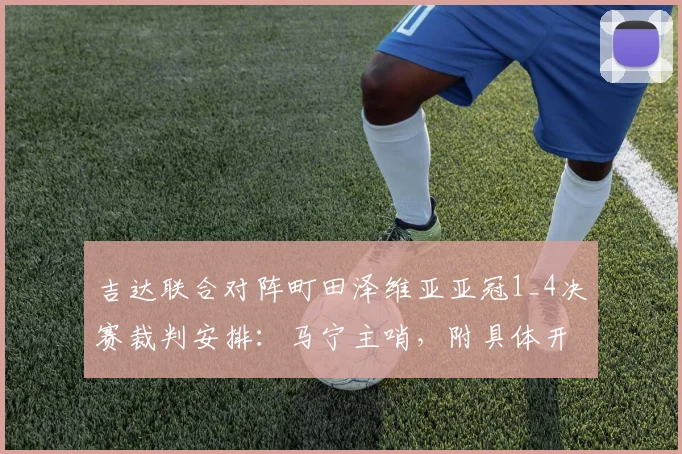 吉达联合对阵町田泽维亚亚冠1_4决赛裁判安排:马宁主哨,附具体开球时间与执法分析